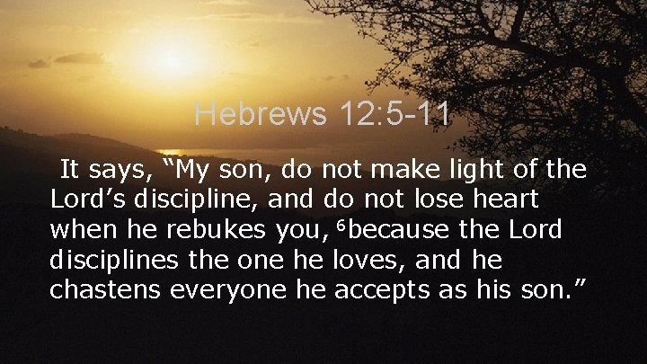 Hebrews 12: 5 -11 It says, “My son, do not make light of the