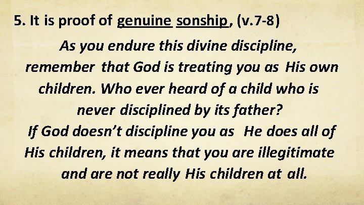 5. It is proof of genuine sonship, (v. 7 -8 ) As you endure