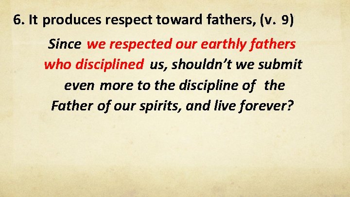 6. It produces respect toward fathers, (v. 9) Since we respected our earthly fathers