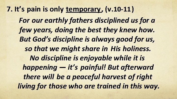 7. It’s pain is only temporary, (v. 10 -11 ) For our earthly fathers