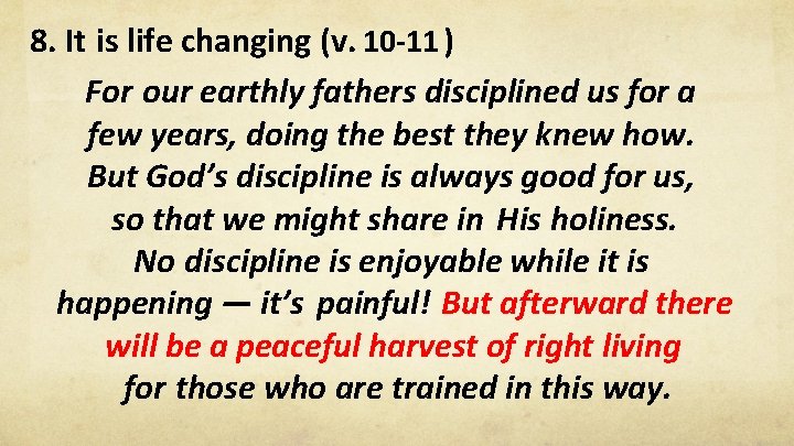 8. It is life changing (v. 10 -11 ) For our earthly fathers disciplined