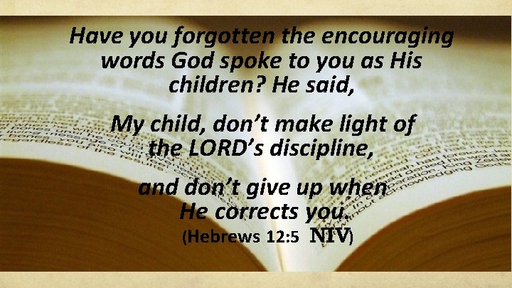 Have you forgotten the encouraging words God spoke to you as His children? He