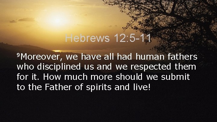 Hebrews 12: 5 -11 9 Moreover, we have all had human fathers who disciplined