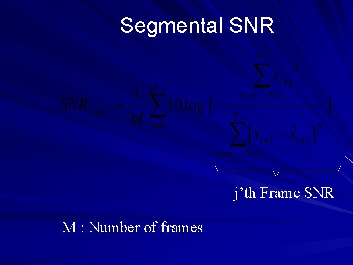 Segmental SNR j’th Frame SNR M : Number of frames 