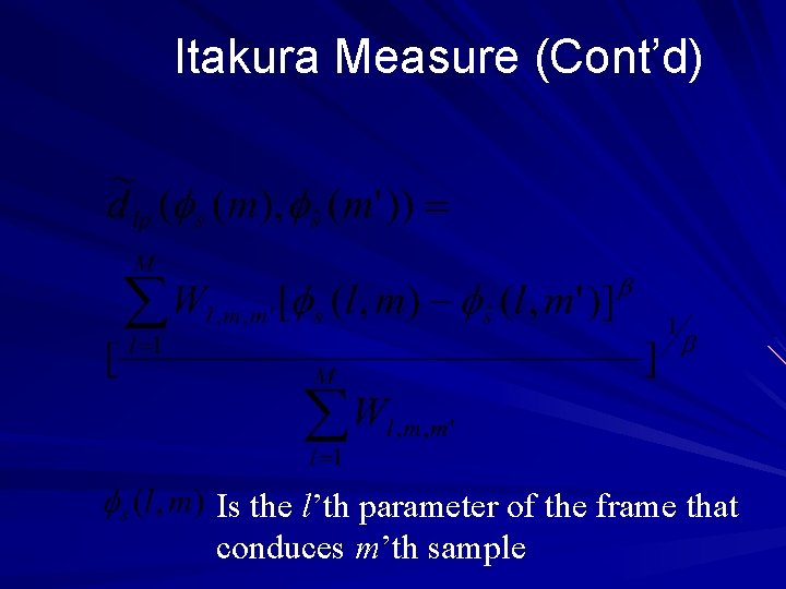 Itakura Measure (Cont’d) Is the l’th parameter of the frame that conduces m’th sample