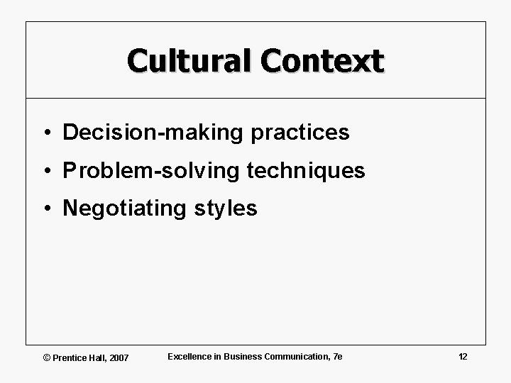 Cultural Context • Decision-making practices • Problem-solving techniques • Negotiating styles © Prentice Hall,