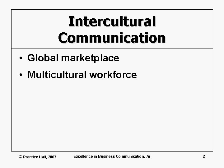 Intercultural Communication • Global marketplace • Multicultural workforce © Prentice Hall, 2007 Excellence in