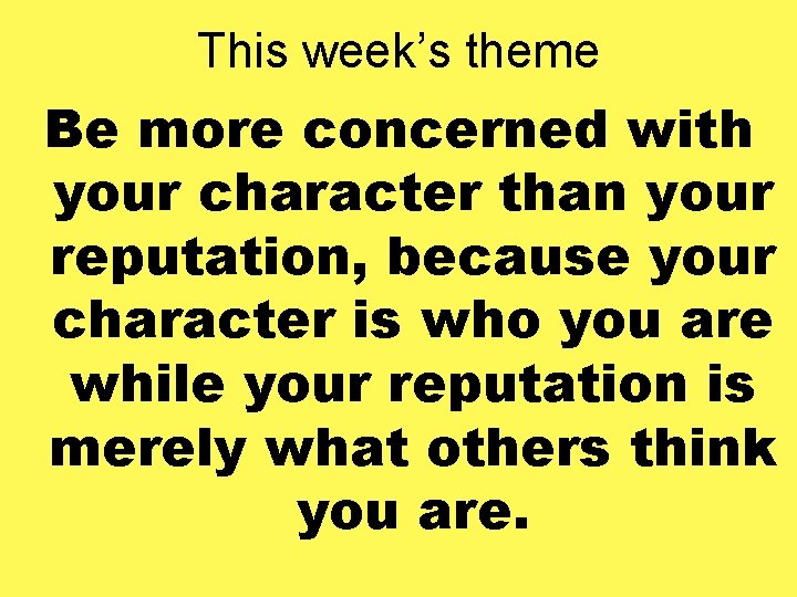 This week’s theme Be more concerned with your character than your reputation, because your