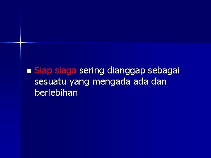 n Siap siaga sering dianggap sebagai sesuatu yang mengada dan berlebihan 