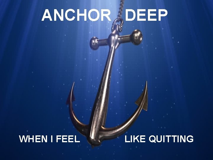 ANCHOR DEEP WHEN I FEEL LIKE QUITTING 