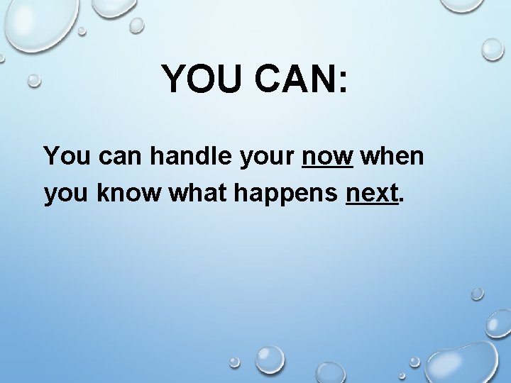 YOU CAN: You can handle your now when you know what happens next. 