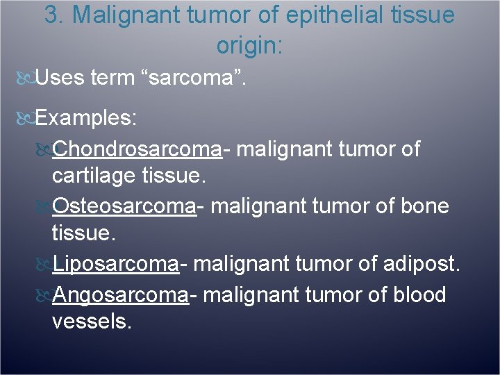 3. Malignant tumor of epithelial tissue origin: Uses term “sarcoma”. Examples: Chondrosarcoma- malignant tumor