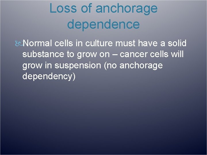 Loss of anchorage dependence Normal cells in culture must have a solid substance to