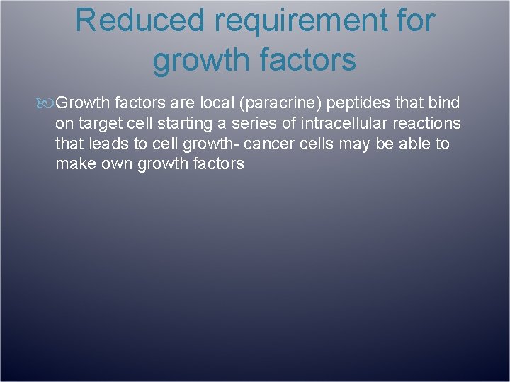 Reduced requirement for growth factors Growth factors are local (paracrine) peptides that bind on