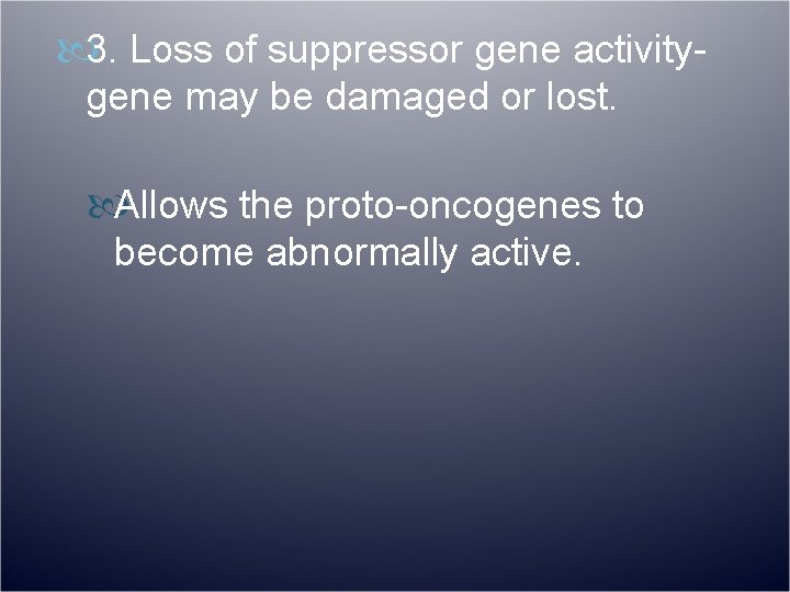  3. Loss of suppressor gene activitygene may be damaged or lost. Allows the