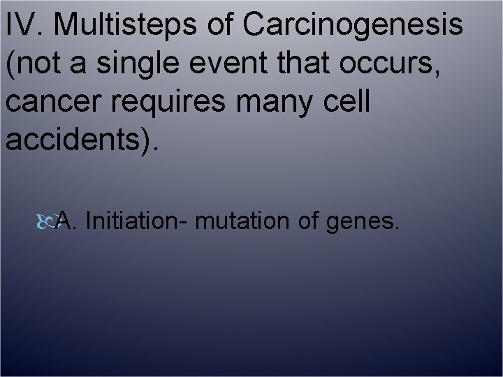 IV. Multisteps of Carcinogenesis (not a single event that occurs, cancer requires many cell
