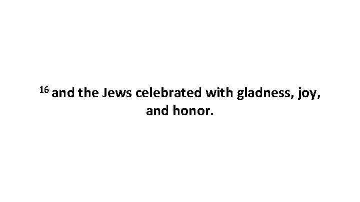 16 and the Jews celebrated with gladness, joy, and honor. 