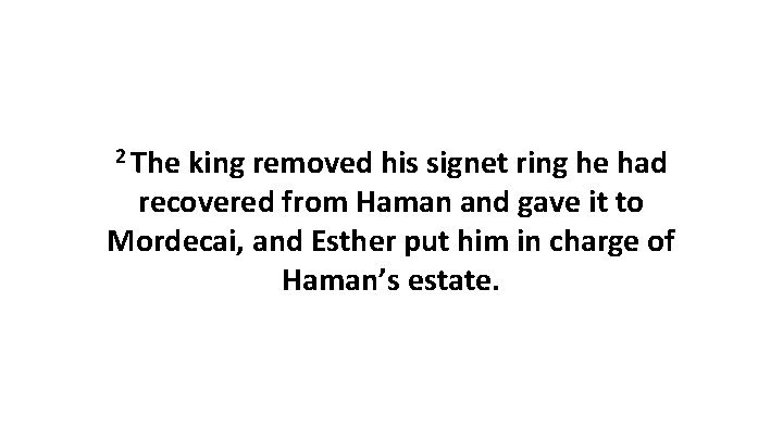 2 The king removed his signet ring he had recovered from Haman and gave