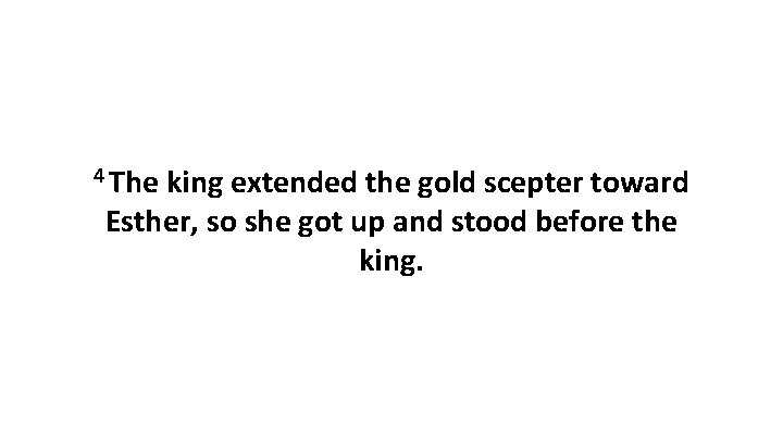 4 The king extended the gold scepter toward Esther, so she got up and
