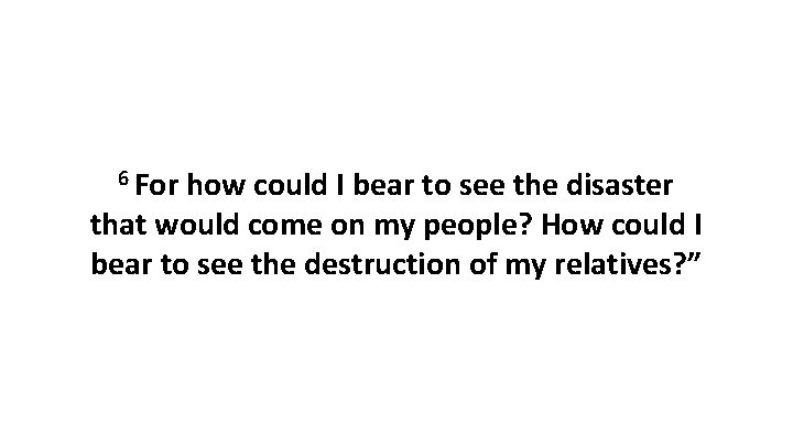 6 For how could I bear to see the disaster that would come on