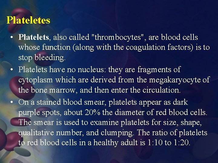 Plateletes • Platelets, also called "thrombocytes", are blood cells whose function (along with the
