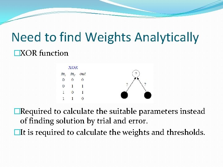 Need to find Weights Analytically �XOR function �Required to calculate the suitable parameters instead Need to find Weights Analytically �XOR function �Required to calculate the suitable parameters instead