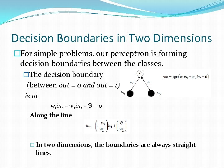 Decision Boundaries in Two Dimensions �For simple problems, our perceptron is forming decision boundaries Decision Boundaries in Two Dimensions �For simple problems, our perceptron is forming decision boundaries