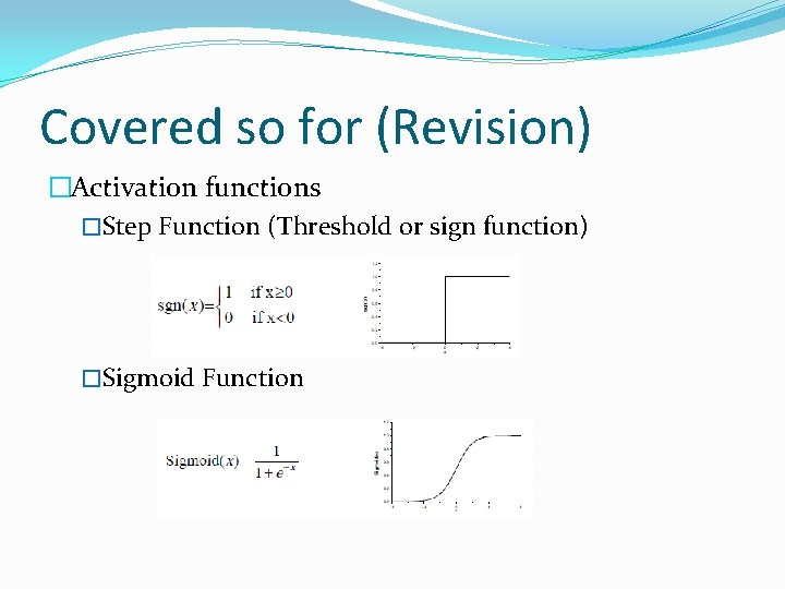 Covered so for (Revision) �Activation functions �Step Function (Threshold or sign function) �Sigmoid Function Covered so for (Revision) �Activation functions �Step Function (Threshold or sign function) �Sigmoid Function