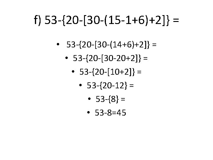 f) 53 -{20 -[30 -(15 -1+6)+2]} = • 53 -{20 -[30 -(14+6)+2]} = •