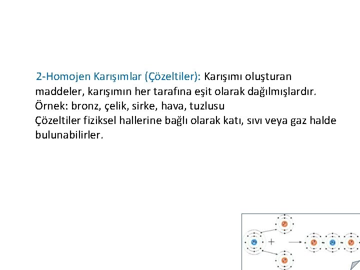 2 -Homojen Karışımlar (Çözeltiler): Karışımı oluşturan maddeler, karışımın her tarafına eşit olarak dağılmışlardır. Örnek: