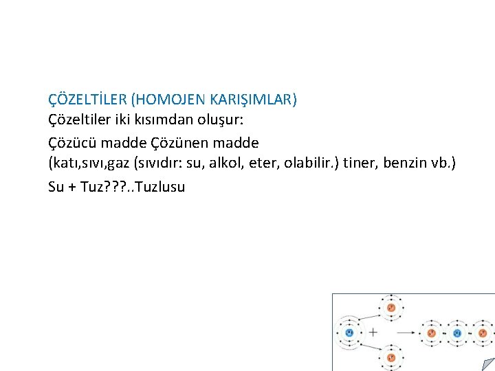 ÇÖZELTİLER (HOMOJEN KARIŞIMLAR) Çözeltiler iki kısımdan oluşur: Çözücü madde Çözünen madde (katı, sıvı, gaz