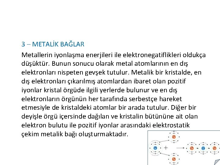 3 – METALİK BAĞLAR Metallerin iyonlaşma enerjileri ile elektronegatiflikleri oldukça düşüktür. Bunun sonucu olarak