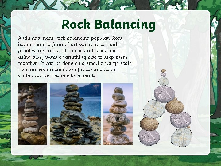 Rock Balancing Andy has made rock balancing popular. Rock balancing is a form of