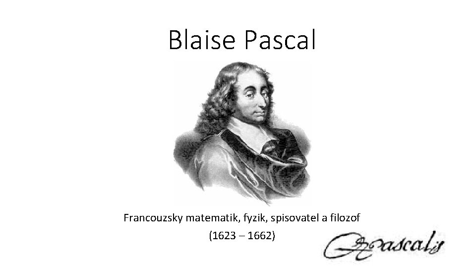 Blaise Pascal Francouzsky matematik, fyzik, spisovatel a filozof (1623 – 1662) 