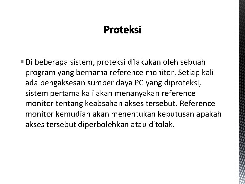 § Di beberapa sistem, proteksi dilakukan oleh sebuah program yang bernama reference monitor. Setiap