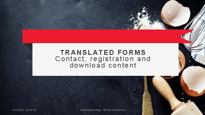 TRANSLATED FORMS Contact, registration and download content June 2016 - Week 22 Marketing Meeting