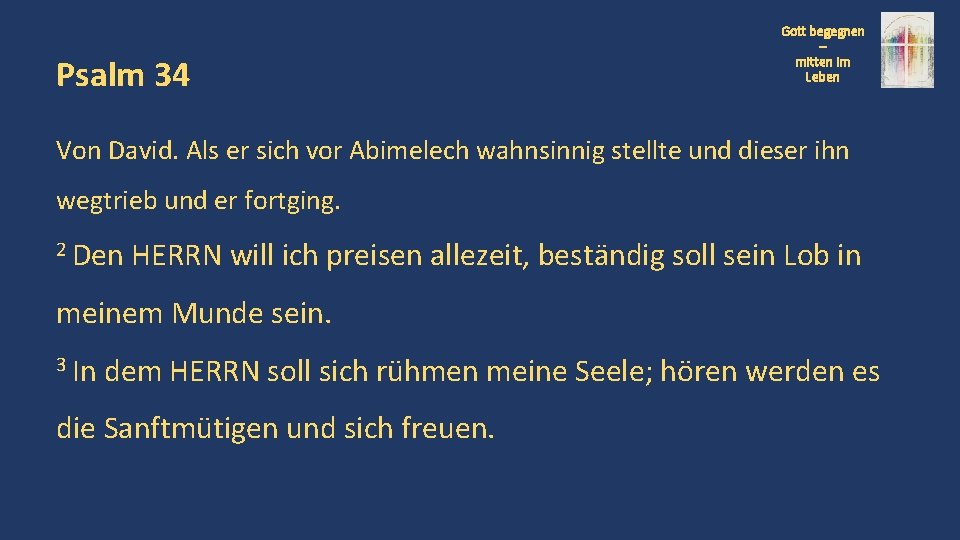 Psalm 34 Gott begegnen – mitten im Leben Von David. Als er sich vor