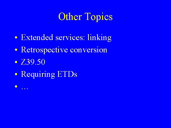 Other Topics • • • Extended services: linking Retrospective conversion Z 39. 50 Requiring