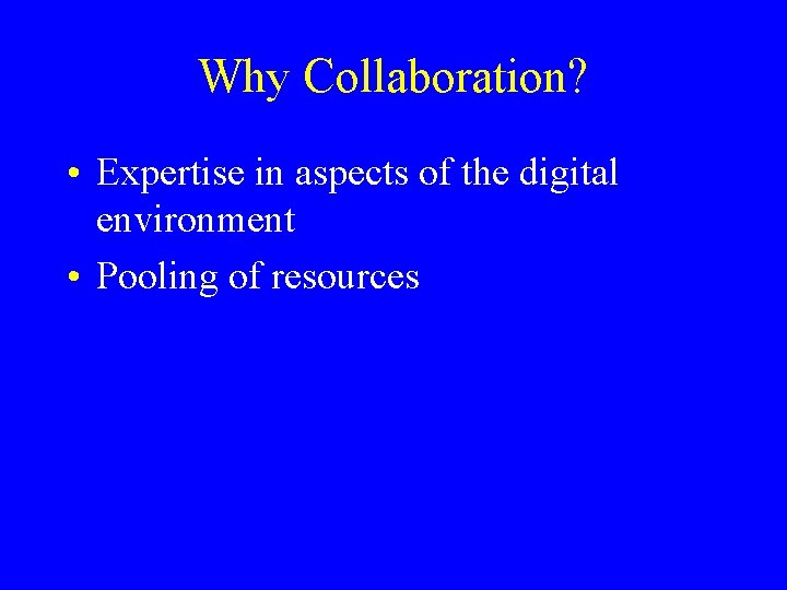 Why Collaboration? • Expertise in aspects of the digital environment • Pooling of resources