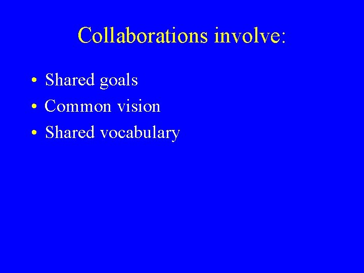 Collaborations involve: • Shared goals • Common vision • Shared vocabulary 