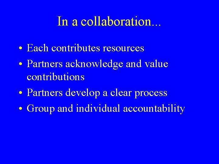 In a collaboration. . . • Each contributes resources • Partners acknowledge and value