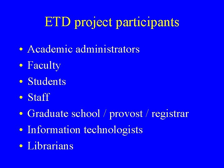 ETD project participants • • Academic administrators Faculty Students Staff Graduate school / provost