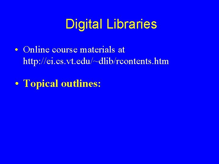 Digital Libraries • Online course materials at http: //ei. cs. vt. edu/~dlib/rcontents. htm •