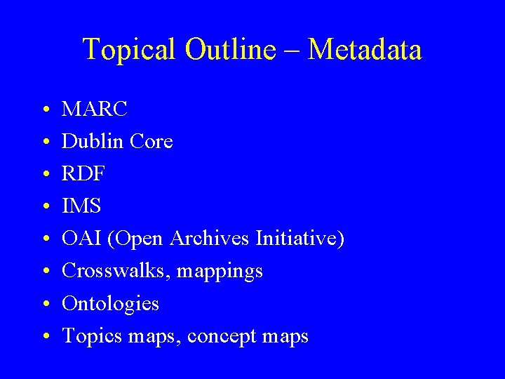 Topical Outline – Metadata • • MARC Dublin Core RDF IMS OAI (Open Archives