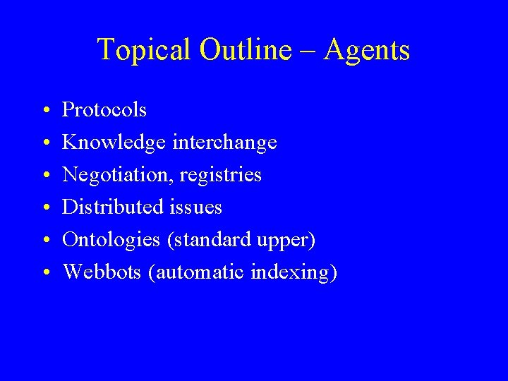 Topical Outline – Agents • • • Protocols Knowledge interchange Negotiation, registries Distributed issues