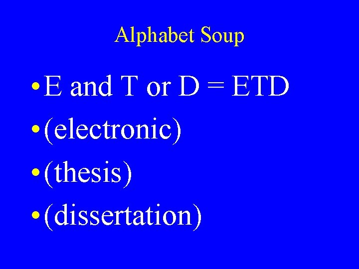 Alphabet Soup • E and T or D = ETD • (electronic) • (thesis)