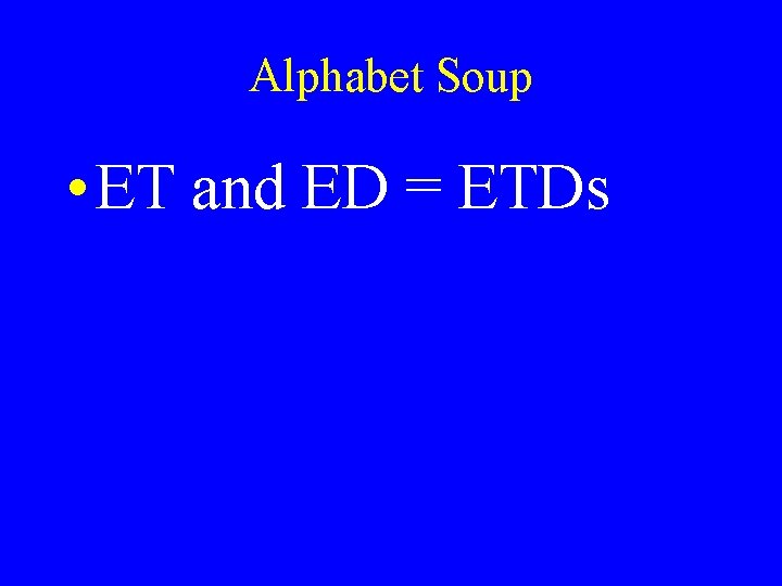 Alphabet Soup • ET and ED = ETDs 