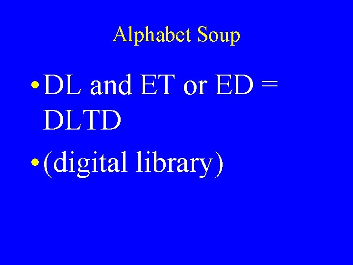 Alphabet Soup • DL and ET or ED = DLTD • (digital library) 