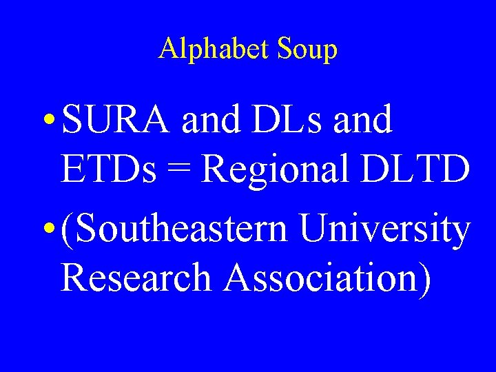 Alphabet Soup • SURA and DLs and ETDs = Regional DLTD • (Southeastern University