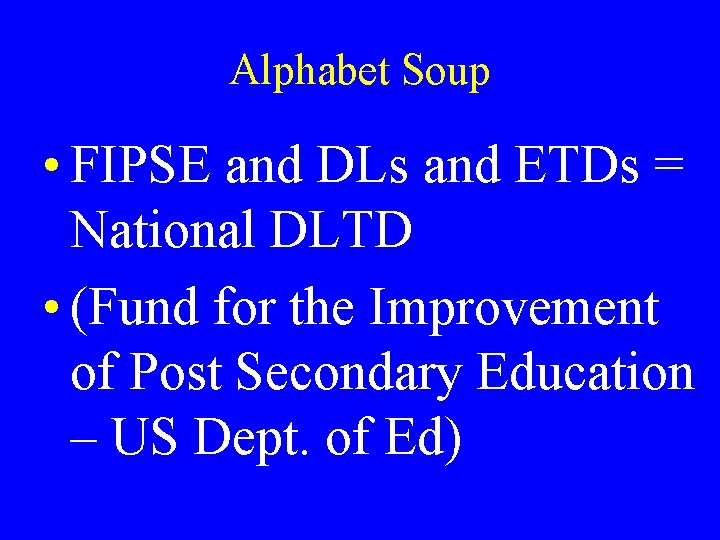 Alphabet Soup • FIPSE and DLs and ETDs = National DLTD • (Fund for